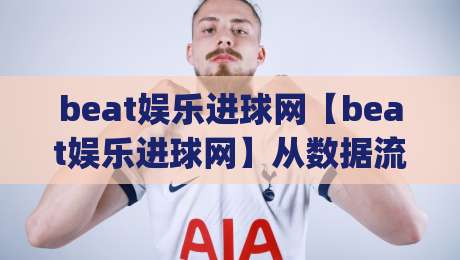 beat娱乐进球网【beat娱乐进球网】从数据流到赛场直觉:2026年体育内容消费的新节奏|网上热门压球网半场波胆登录交流攻略排名回放
