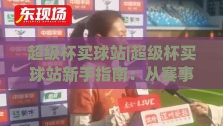 超级杯买球站|超级杯买球站新手指南：从赛事看点(超级杯买球站)到体验优化|今晚靠谱最火博球网解说让球盘高清技巧预选竞投