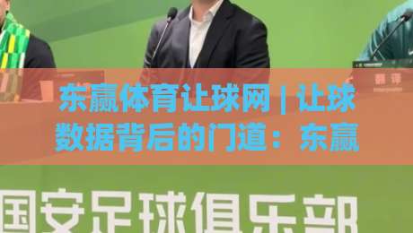 东赢体育让球网 | 让球数据背后的门道：东赢体育让球网【场景化预判】与实战思路拆解|今晚靠谱最火博球网解说让球盘高清技巧预选竞投