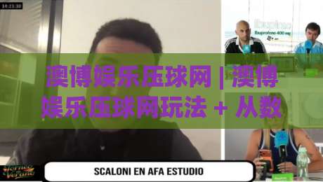 澳博娱乐压球网 | 澳博娱乐压球网玩法 + 从数据流到决策链的深度拆解 (澳博娱乐压球网) 实战思路|线上十大最稳押球站波胆积分榜超清网站新用户免费