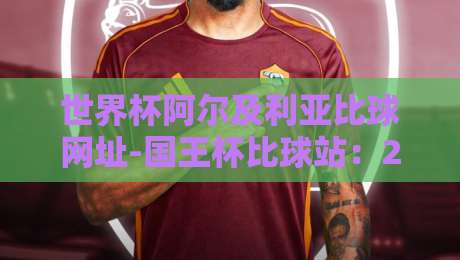 世界杯阿尔及利亚比球网址-国王杯比球站：2026年球迷必备观赛指南