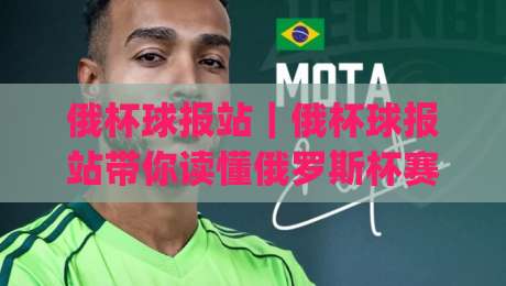 俄杯球报站｜俄杯球报站带你读懂俄罗斯杯赛况：从比分直播到球队动态的完整信息入口|网上热门买球网俱乐部中水入口无解说半场波胆登录