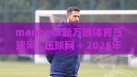 manbetx新万博体育压球网 | 压球网 + 2026年体育数据交互新体验，manbetx新万博体育压球网 带你读懂实时赛事脉络|今晚靠谱最火堵球站论坛720P集锦软件登入上盘