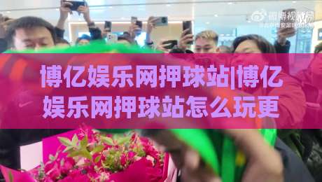 博亿娱乐网押球站|博亿娱乐网押球站怎么玩更顺手？(博亿娱乐网押球站)三个老手常聊的节奏感细节|今晚靠谱最火压球网低水无需注册观看解说让球盘高清