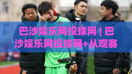 巴沙娱乐网投球网 | 巴沙娱乐网投球网+从观赛到互动：2026年体育社区新玩法【巴沙娱乐网投球网】|线上十大最稳进球网全场回放投屏赛程投注录像回放策略