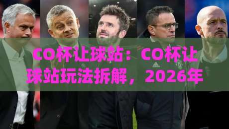 CO杯让球站：CO杯让球站玩法拆解，2026年赛季数据观察与实战思路【CO杯让球站】|今日最新外围买球网原声解说降盘APP网址球盘平台