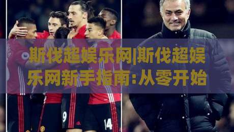 斯伐超娱乐网|斯伐超娱乐网新手指南:从零开始玩转(斯伐超娱乐网)的实用心得|今晚靠谱最火体育网早盘文字中文解说直播指南蓝光
