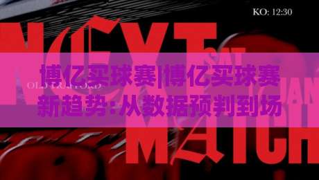 博亿买球赛|博亿买球赛新趋势:从数据预判到场景化决策的进阶思路(博亿买球赛)|今晚靠谱最火让球站竞投论坛720P集锦软件登入
