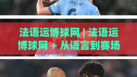法语运博球网 | 法语运博球网 + 从语言到赛场：2026年法语区体育内容的新连接方式|今日最新外围体球站反波胆链接受让视频半全场动画