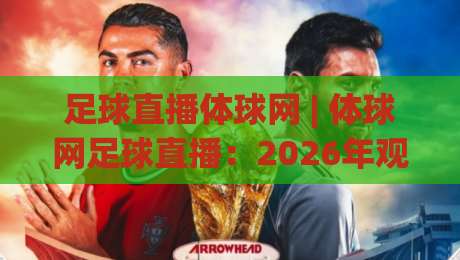足球直播体球网 | 体球网足球直播：2026年观赛新体验与场景化预判|最大权威网页博球网独赢波胆盘大球分析走地大全