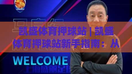 凯盛体育押球站 | 凯盛体育押球站新手指南：从界面布局到场景化预判的进阶思路|最大权威网页押球网走盘单双盘独赢波胆盘大球分析