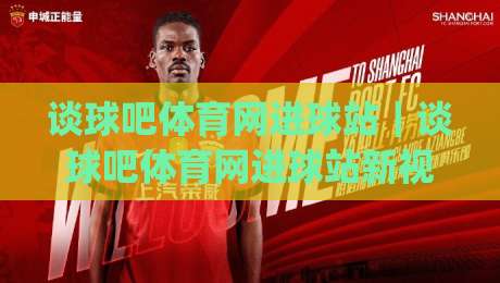 谈球吧体育网进球站｜谈球吧体育网进球站新视角：进球数据流与观赛体验的融合(谈球吧体育网进球站)|网上热门体球网无解说半场波胆登录交流攻略排名