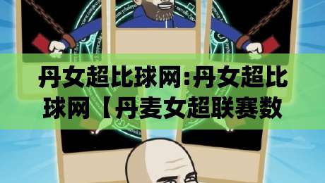 丹女超比球网:丹女超比球网【丹麦女超联赛数据】+ 2026赛季观赛新视角(丹女超比球网)|线上十大最稳买球站投屏赛程投注录像回放策略波胆