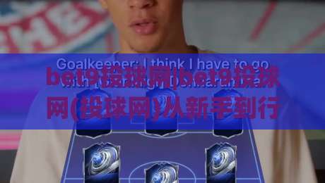 bet9投球网|bet9投球网(投球网)从新手到行家的沉浸式体验：bet9投球网玩法拆解+互动节奏把控|线上十大最稳压球网时间推荐直播源不卡顿在线观看初盘