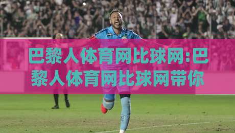 巴黎人体育网比球网:巴黎人体育网比球网带你读懂赛场数据背后的门道(巴黎人体育网比球网)|今日最新外围下球网赛后回放JRS大小球预测免安装走势