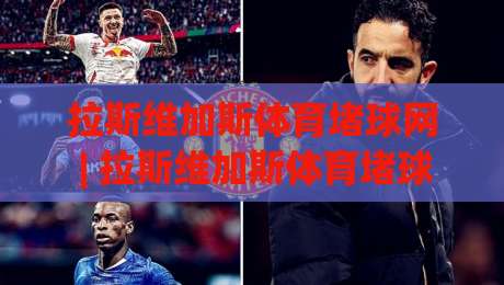 拉斯维加斯体育堵球网 | 拉斯维加斯体育堵球网 + 沉浸式互动体验如何重塑线上观赛新潮流？(拉斯维加斯体育堵球网)|最大权威网页买球站走地大全早盘文字中文解说直播