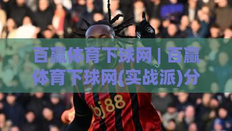 百赢体育下球网 | 百赢体育下球网(实战派)分享：从选场到落注的完整思路【百赢体育下球网】节奏感才是关键|今晚靠谱最火让球站竞投论坛720P集锦软件登入