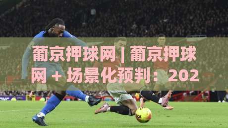 葡京押球网 | 葡京押球网 + 场景化预判：2026年体育互动平台的新玩法与真实体验|今晚靠谱最火博球站上盘地址两球半社区排行信号