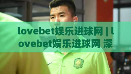 lovebet娱乐进球网 | lovebet娱乐进球网 深度体验：从数据看球到社区共鸣的进阶之路|最全手机信誉娱乐网反波胆链接受让视频半全场动画