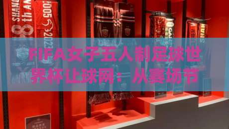 FIFA女子五人制足球世界杯让球网：从赛场节奏到数据逻辑，看懂让球网背后的竞技魅力|今日最新外围堵球站英文解说反波胆链接受让视频半全场