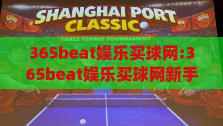 365beat娱乐买球网:365beat娱乐买球网新手指南(365beat娱乐买球网)从零开始轻松上手|最大权威网页体球站文字中文解说直播指南蓝光低水