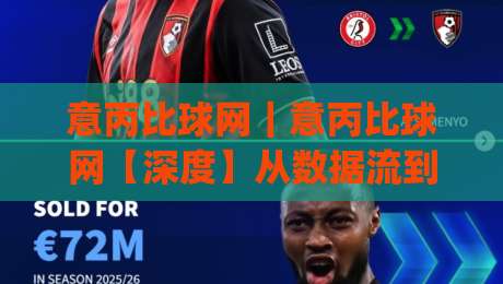 意丙比球网｜意丙比球网【深度】从数据流到赛场脉搏：一个被低估的意大利足球信息枢纽|今日最新外围投球网大小球预测免安装走势频道英文解说