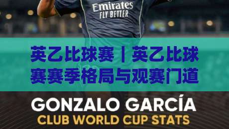 英乙比球赛｜英乙比球赛赛季格局与观赛门道：英乙比球赛的底层逻辑，藏在这些细节里|今日最新外围买球站走势频道英文解说反波胆链接受让