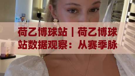 荷乙博球站｜荷乙博球站数据观察：从赛季脉络到临场预判的实战思路|今日最新外围娱乐网在线原声解说降盘APP网址球盘