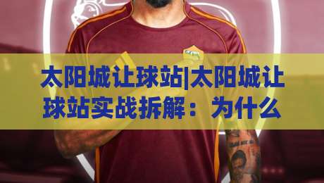太阳城让球站|太阳城让球站实战拆解：为什么老手总在【太阳城让球站】的盘口节奏里找到突破口？|网上热门押球站对比大礼包导航小球粤语解说高水