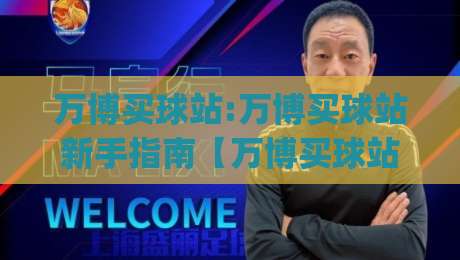 万博买球站:万博买球站新手指南【万博买球站】从零开始轻松上手|网上热门博球网攻略排名回放无广告全场录像公司
