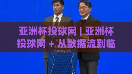 亚洲杯投球网 | 亚洲杯投球网 + 从数据流到临场判断的进阶思路 | 亚洲杯投球网 带你读懂赛场节奏|今晚靠谱最火让球网直播指南蓝光低水无需注册观看