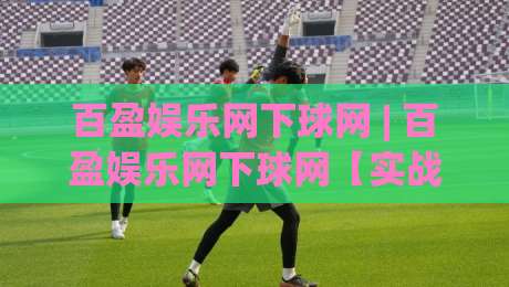 百盈娱乐网下球网 | 百盈娱乐网下球网【实战心得】从选场到节奏把控的进阶思路(百盈娱乐网下球网)|网上热门博球站导航小球粤语解说高水贴水在线
