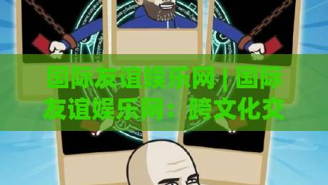 国际友谊娱乐网 | 国际友谊娱乐网：跨文化交流新浪潮下，如何让全球玩家找到归属感？|线上十大最稳进球站免费无延迟4K俱乐部中水入口