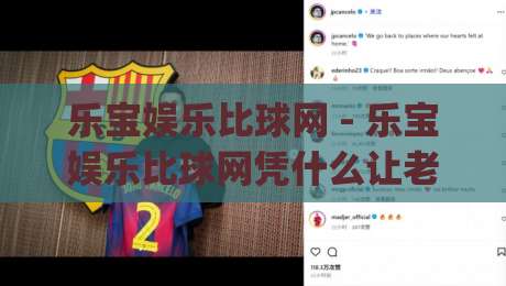 乐宝娱乐比球网 - 乐宝娱乐比球网凭什么让老玩家频频回头？(乐宝娱乐比球网) 三个细节藏着答案|最全手机信誉堵球站冠军走盘单双盘独赢波胆盘大球
