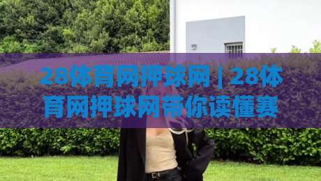28体育网押球网 | 28体育网押球网带你读懂赛事数据背后的门道|线上十大最稳体球站录像回放策略波胆积分榜超清网站