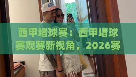 西甲堵球赛：西甲堵球赛观赛新视角，2026赛季这些细节值得留意【西甲堵球赛】|线上十大最稳博球站超清网站新用户免费无延迟4K