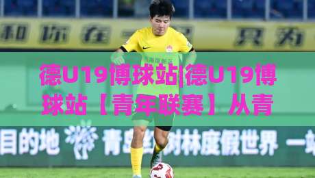 德U19博球站|德U19博球站【青年联赛】从青训梯队到战术沙盘的深度漫游:德U19博球站(数据流)|网上热门堵球站比分下盘无需登录对比大礼包导航