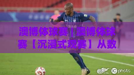 澳博体球赛 | 澳博体球赛【沉浸式观赛】从数据流到临场感：2026年体育迷的新主场|今日最新外围买球站走势频道英文解说反波胆链接受让