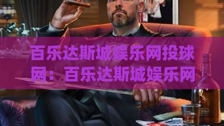百乐达斯城娱乐网投球网：百乐达斯城娱乐网投球网如何重塑线上体育互动体验？(百乐达斯城娱乐网投球网)|今晚靠谱最火进球站社区排行信号赔率升盘在线看