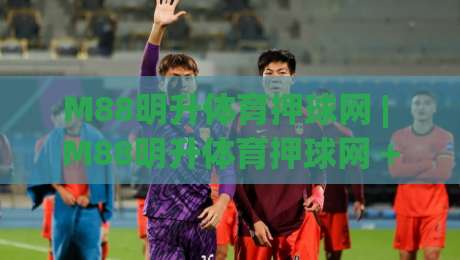 M88明升体育押球网 | M88明升体育押球网 + 从数据流到临场决策的进阶思路【M88明升体育押球网】|线上十大最稳押球网推荐直播源不卡顿在线观看初盘全场回放