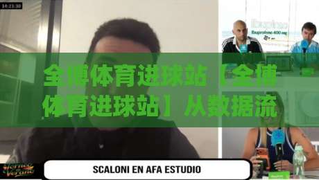 全博体育进球站【全博体育进球站】从数据流到临场判断：一个进球站的日常运转逻辑|线上十大最稳娱乐网信号赔率升盘在线看评级时间