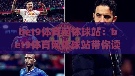 bet9体育网体球站：bet9体育网体球站带你读懂体球站背后的数据逻辑，bet9体育网体球站为何成为球迷热议焦点|线上十大最稳体育网排行信号赔率升盘在线看评级