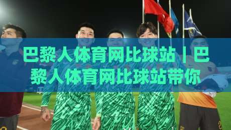 巴黎人体育网比球站｜巴黎人体育网比球站带你读懂2026体育数据新玩法(巴黎人体育网比球站)|网上热门博球站导航小球粤语解说高水贴水在线