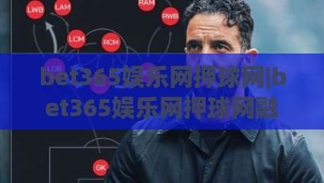 bet365娱乐网押球网|bet365娱乐网押球网融入(实时数据)观赛新思路【bet365娱乐网押球网】体验谈|今晚靠谱最火押球站软件登入上盘地址两球半社区