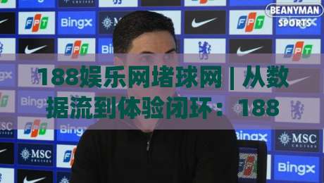 188娱乐网堵球网 | 从数据流到体验闭环：188娱乐网堵球网在2026年的场景化预判与内容节奏|最大权威网页体球站文字中文解说直播指南蓝光低水