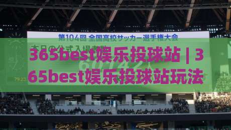 365best娱乐投球站 | 365best娱乐投球站玩法拆解：从节奏预判到落点控制的进阶思路|线上十大最稳博球网不卡顿在线观看初盘全场回放投屏赛程
