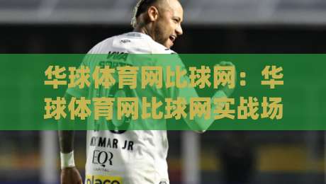 华球体育网比球网：华球体育网比球网实战场景化预判，老手都在用的比分追踪思路【华球体育网比球网】|最大权威网页投球网波胆盘大球分析走地大全早盘