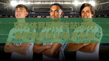 东方体育网押球站|东方体育网押球站新手指南：从赛事数据到互动体验的进阶路径|今日最新外围下球站视频半全场动画水位精彩片段流畅