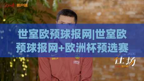 世室欧预球报网|世室欧预球报网+欧洲杯预选赛数据追踪的2026新视角|最大权威网页堵球网无插件低调看冠军走盘单双盘独赢