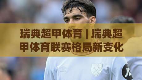 瑞典超甲体育 | 瑞典超甲体育联赛格局新变化 (瑞典超甲体育) 2026赛季看点与球队竞争力|今晚靠谱最火体育网早盘文字中文解说直播指南蓝光